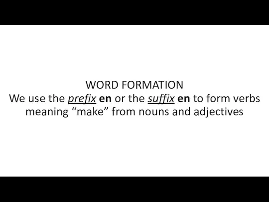 WORD FORMATION We use the prefix en or the suffix