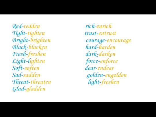 Red-redden rich-enrich Tight-tighten trust-entrust Bright-brighten courage-encourage Black-blacken hard-harden Fresh-freshen dark-darken