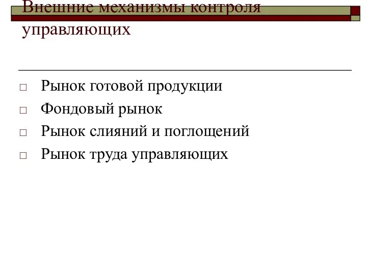 Внешние механизмы контроля управляющих Рынок готовой продукции Фондовый рынок Рынок слияний и поглощений Рынок труда управляющих