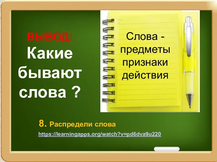 ВЫВОД: Какие бывают слова ? Слова - предметы признаки действия 8. Распредели слова https://learningapps.org/watch?v=pd6dva9u220