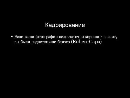 Кадрирование Если ваши фотографии недостаточно хороши - значит, вы были недостаточно близко (Robert Capa)