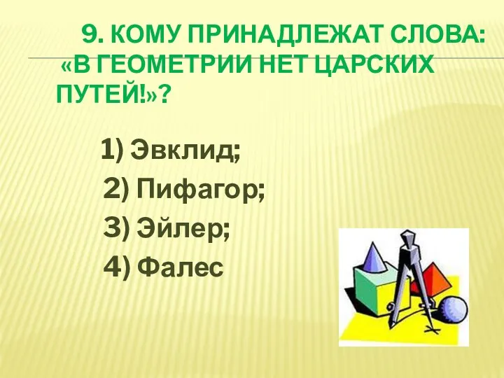 9. КОМУ ПРИНАДЛЕЖАТ СЛОВА: «В ГЕОМЕТРИИ НЕТ ЦАРСКИХ ПУТЕЙ!»? 1)