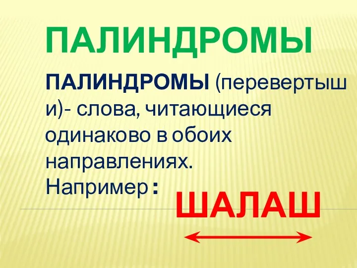 ПАЛИНДРОМЫ ПАЛИНДРОМЫ (перевертыши)- слова, читающиеся одинаково в обоих направлениях. Например : ШАЛАШ