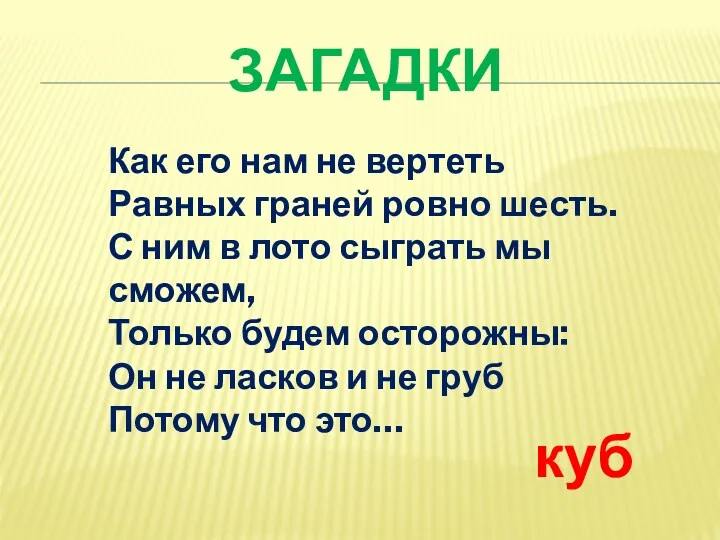 ЗАГАДКИ Как его нам не вертеть Равных граней ровно шесть.