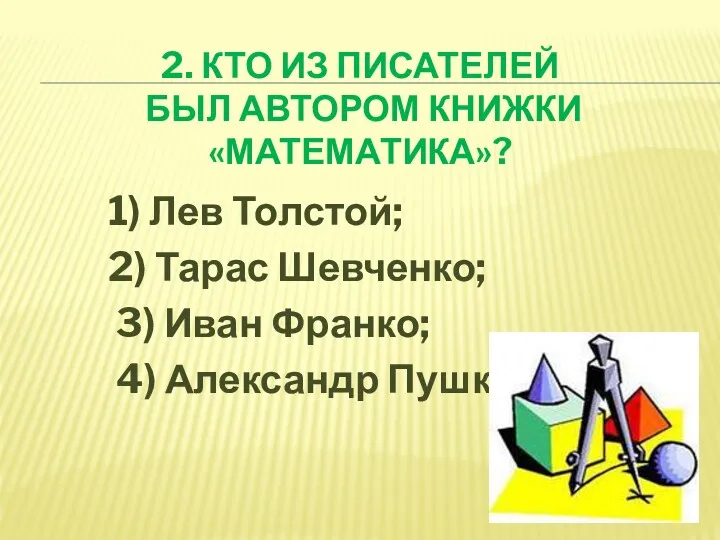 2. КТО ИЗ ПИСАТЕЛЕЙ БЫЛ АВТОРОМ КНИЖКИ «МАТЕМАТИКА»? 1) Лев