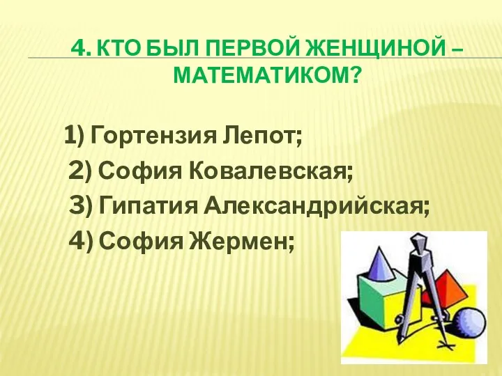 4. КТО БЫЛ ПЕРВОЙ ЖЕНЩИНОЙ – МАТЕМАТИКОМ? 1) Гортензия Лепот;