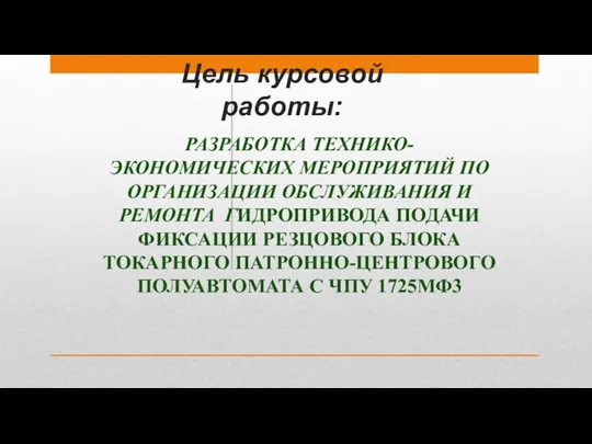 Цель курсовой работы: РАЗРАБОТКА ТЕХНИКО-ЭКОНОМИЧЕСКИХ МЕРОПРИЯТИЙ ПО ОРГАНИЗАЦИИ ОБСЛУЖИВАНИЯ И РЕМОНТА ГИДРОПРИВОДА ПОДАЧИ