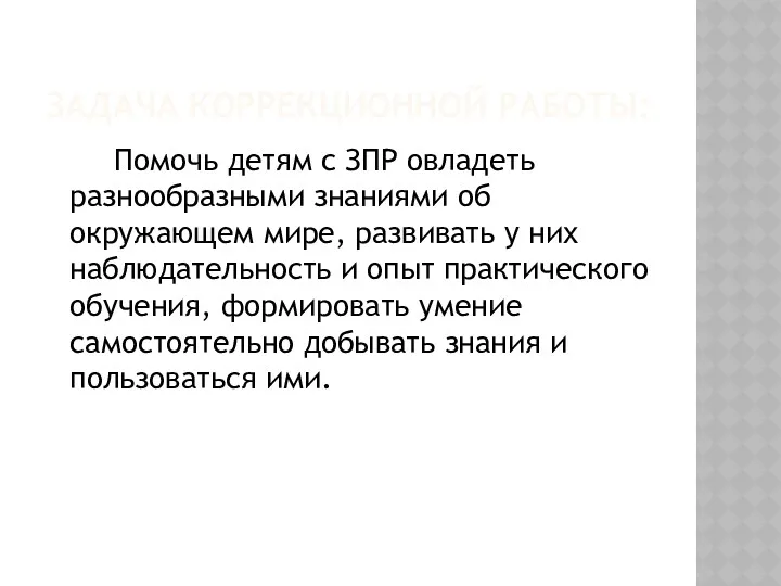 ЗАДАЧА КОРРЕКЦИОННОЙ РАБОТЫ: Помочь детям с ЗПР овладеть разнообразными знаниями