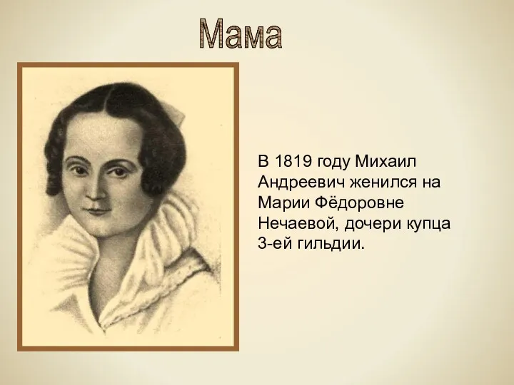 В 1819 году Михаил Андреевич женился на Марии Фёдоровне Нечаевой, дочери купца 3-ей гильдии. Мама