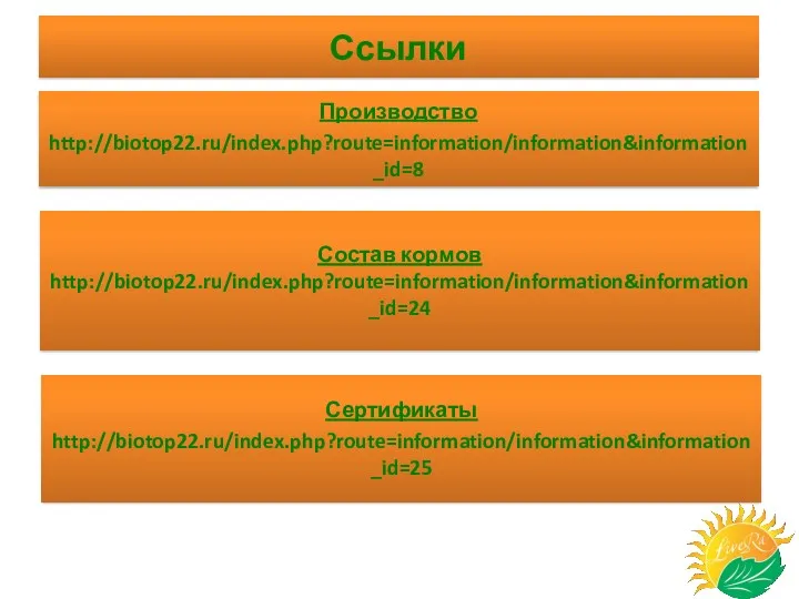 Ссылки Сертификаты http://biotop22.ru/index.php?route=information/information&information_id=25 Состав кормов http://biotop22.ru/index.php?route=information/information&information_id=24 Производство http://biotop22.ru/index.php?route=information/information&information_id=8