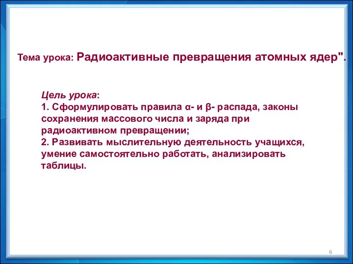 Тема урока: Радиоактивные превращения атомных ядер". Цель урока: 1. Сформулировать