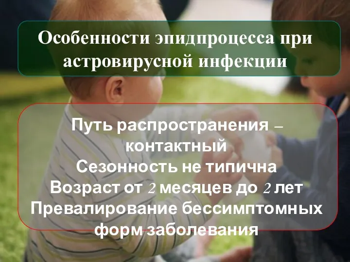 Особенности эпидпроцесса при астровирусной инфекции Путь распространения – контактный Сезонность