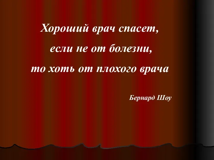 Хороший врач спасет, если не от болезни, то хоть от плохого врача Бернард Шоу