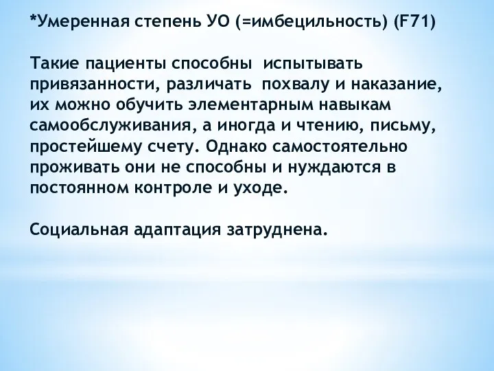 *Умеренная степень УО (=имбецильность) (F71) Такие пациенты способны испытывать привязанности,