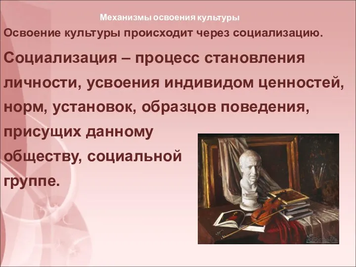 Механизмы освоения культуры Освоение культуры происходит через социализацию. Социализация –