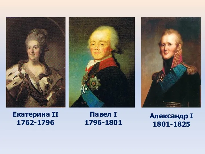 Екатерина II 1762-1796 Павел I 1796-1801 Александр I 1801-1825