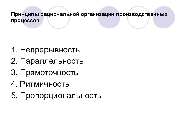 Принципы рациональной организации производственных процессов 1. Непрерывность 2. Параллельность 3. Прямоточность 4. Ритмичность 5. Пропорциональность