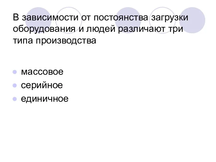 В зависимости от постоянства загрузки оборудования и людей различают три типа производства массовое серийное единичное