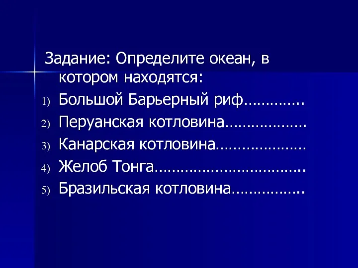 Задание: Определите океан, в котором находятся: Большой Барьерный риф………….. Перуанская