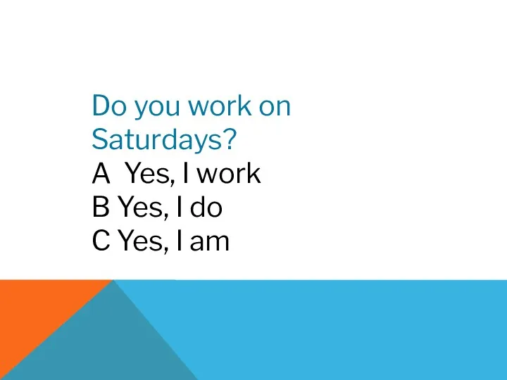 Do you work on Saturdays? A Yes, I work B