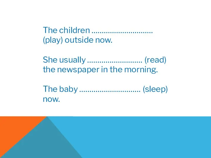 The children ………………………… (play) outside now. She usually ……………………… (read)