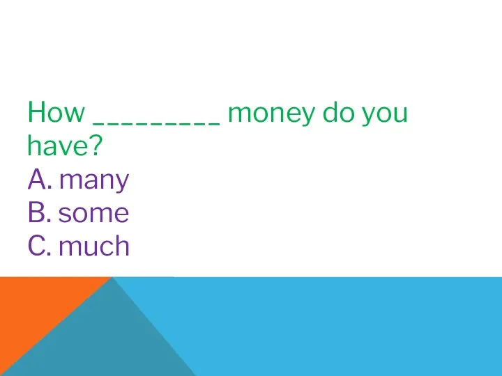 How _________ money do you have? A. many B. some C. much