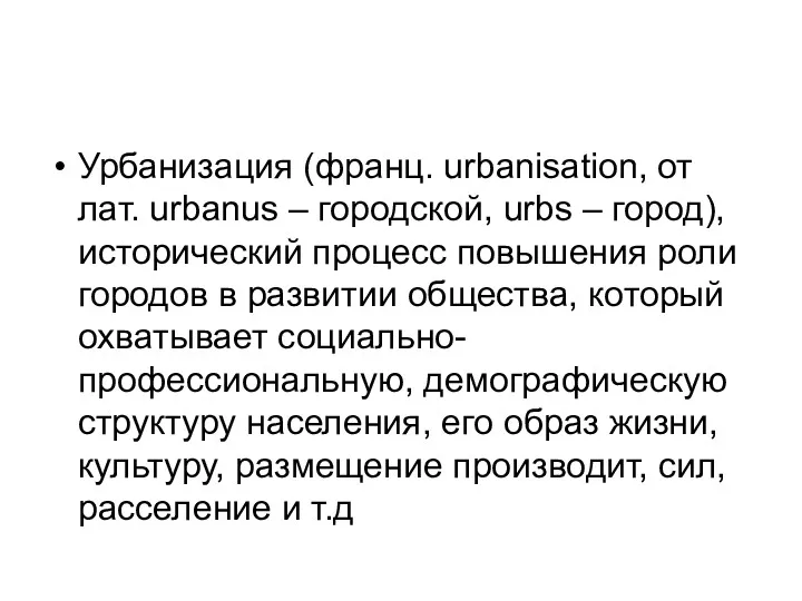 Урбанизация (франц. urbanisation, от лат. urbanus – городской, urbs – город), исторический процесс