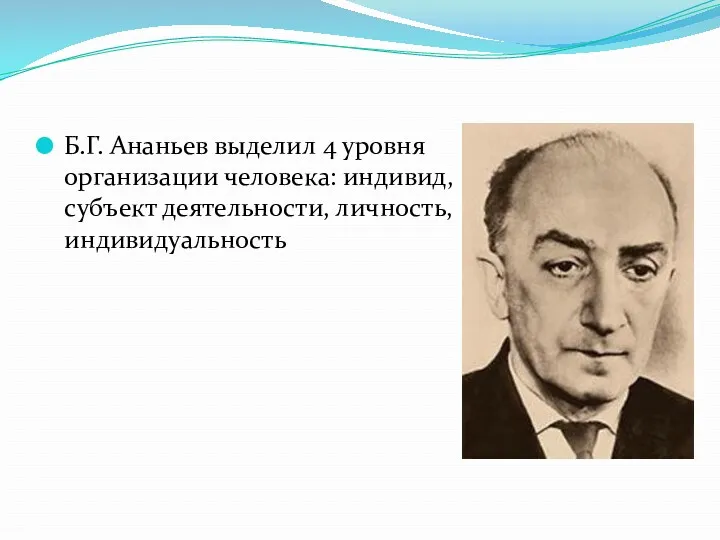 Б.Г. Ананьев выделил 4 уровня организации человека: индивид, субъект деятельности, личность, индивидуальность