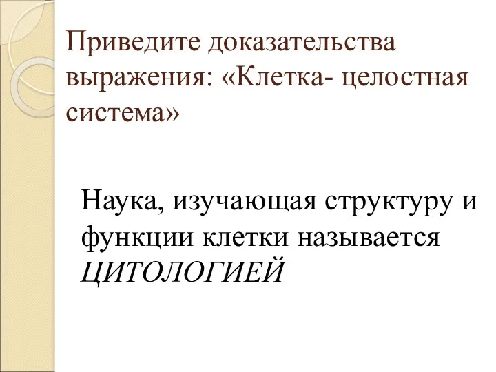 Приведите доказательства выражения: «Клетка- целостная система» Наука, изучающая структуру и функции клетки называется ЦИТОЛОГИЕЙ