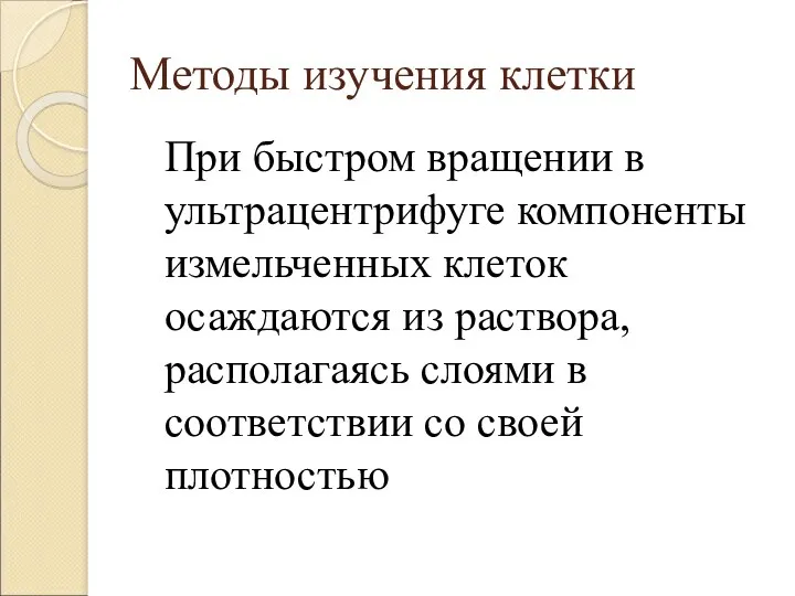 Методы изучения клетки При быстром вращении в ультрацентрифуге компоненты измельченных