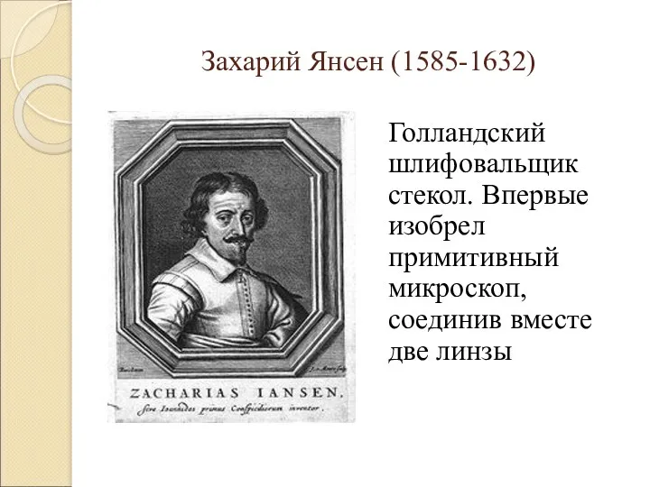 Захарий Янсен (1585-1632) Голландский шлифовальщик стекол. Впервые изобрел примитивный микроскоп, соединив вместе две линзы