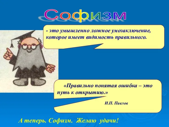 «Правильно понятая ошибка – это путь к открытию.» И.П. Павлов А теперь. Софизм.