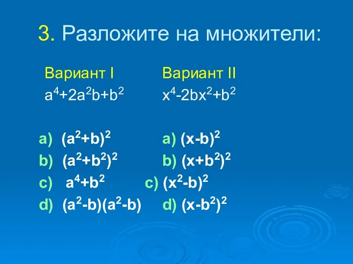 3. Разложите на множители: Вариант I Вариант II a4+2a2b+b2 x4-2bx2+b2 a) (a2+b)2 a)