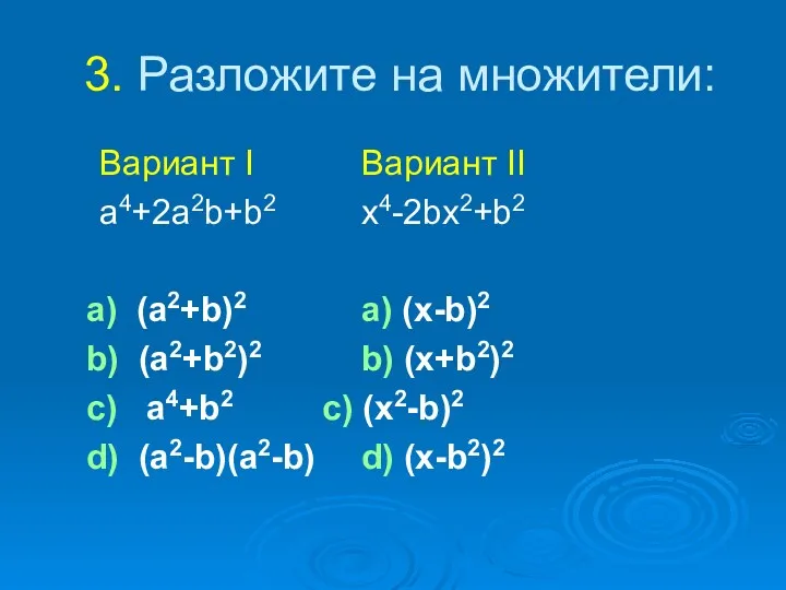 3. Разложите на множители: Вариант I Вариант II a4+2a2b+b2 x4-2bx2+b2