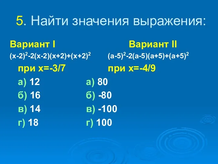 5. Найти значения выражения: Вариант I Вариант II (x-2)2-2(x-2)(x+2)+(x+2)2 (a-5)2-2(a-5)(a+5)+(a+5)2 при x=-3/7 при