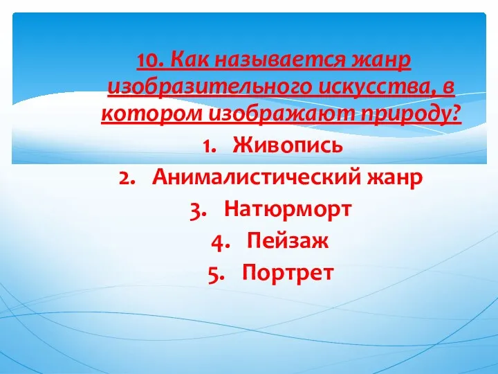 10. Как называется жанр изобразительного искусства, в котором изображают природу? Живопись Анималистический жанр Натюрморт Пейзаж Портрет