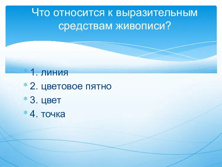 1. линия 2. цветовое пятно 3. цвет 4. точка Что относится к выразительным средствам живописи?