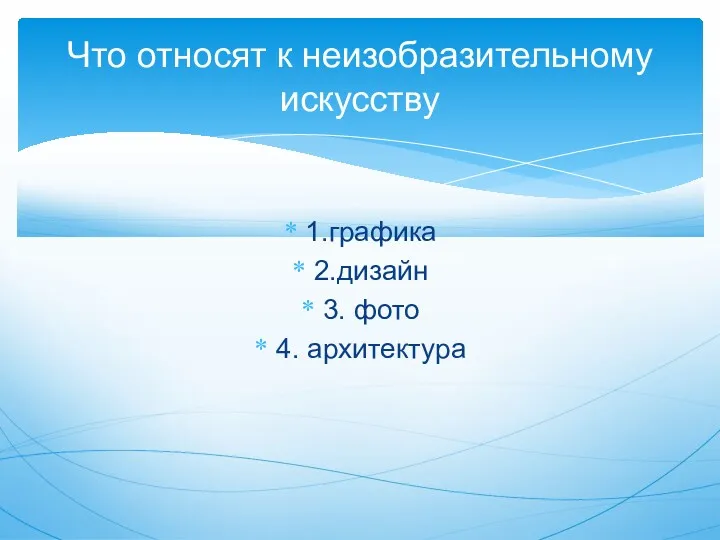 1.графика 2.дизайн 3. фото 4. архитектура Что относят к неизобразительному искусству