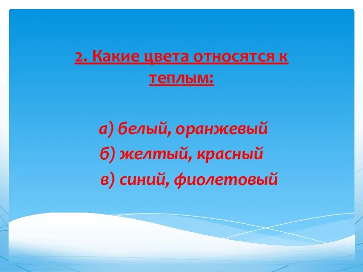 2. Какие цвета относятся к теплым: а) белый, оранжевый б) желтый, красный в) синий, фиолетовый