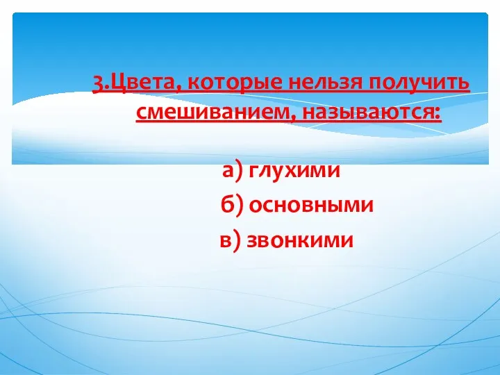 3.Цвета, которые нельзя получить смешиванием, называются: а) глухими б) основными в) звонкими