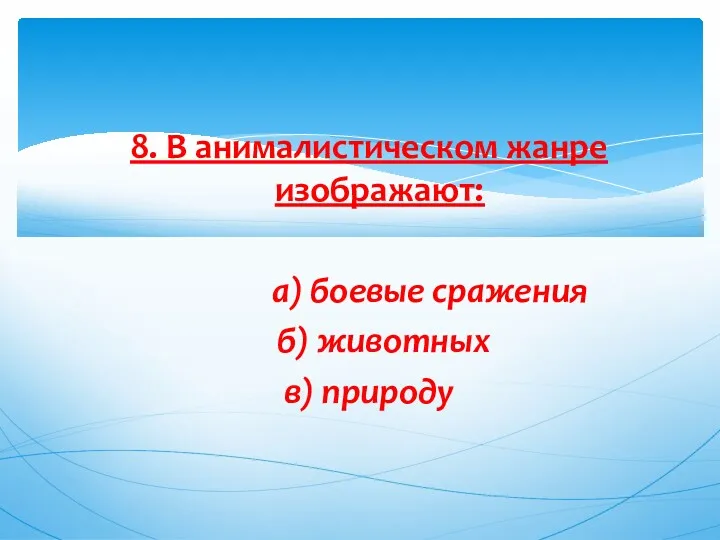 8. В анималистическом жанре изображают: а) боевые сражения б) животных в) природу