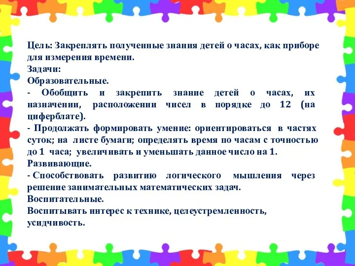 Цель: Закреплять полученные знания детей о часах, как приборе для