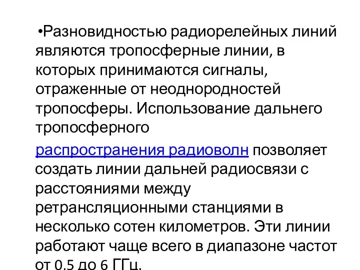 Разновидностью радиорелейных линий являются тропосферные линии, в которых принимаются сигналы, отраженные от неоднородностей