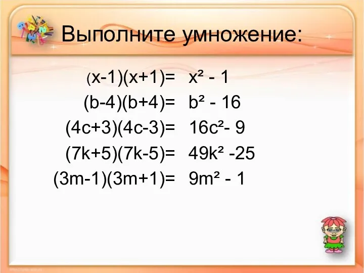 Выполните умножение: (x-1)(х+1)= (b-4)(b+4)= (4c+3)(4c-3)= (7k+5)(7k-5)= (3m-1)(3m+1)= x² - 1