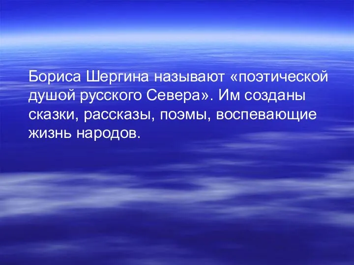 Бориса Шергина называют «поэтической душой русского Севера». Им созданы сказки, рассказы, поэмы, воспевающие жизнь народов.