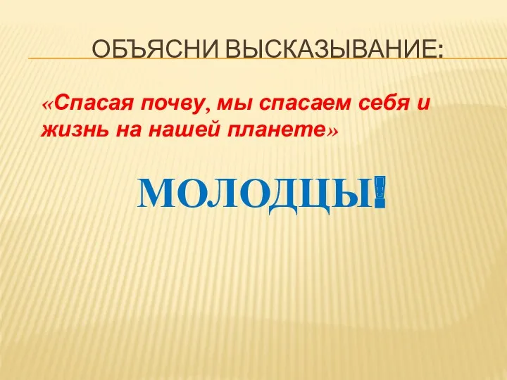 ОБЪЯСНИ ВЫСКАЗЫВАНИЕ: «Спасая почву, мы спасаем себя и жизнь на нашей планете» МОЛОДЦЫ!