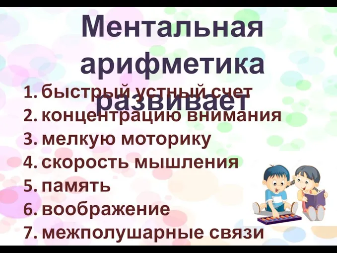 Ментальная арифметика развивает быстрый устный счет концентрацию внимания мелкую моторику скорость мышления память воображение межполушарные связи