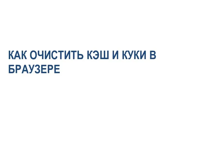 КАК ОЧИСТИТЬ КЭШ И КУКИ В БРАУЗЕРЕ