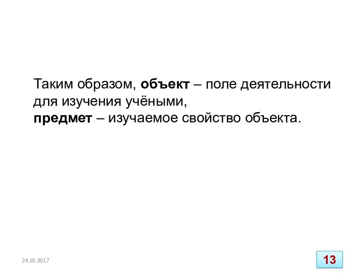 Таким образом, объект – поле деятельности для изучения учёными, предмет – изучаемое свойство объекта. 24.10.2017