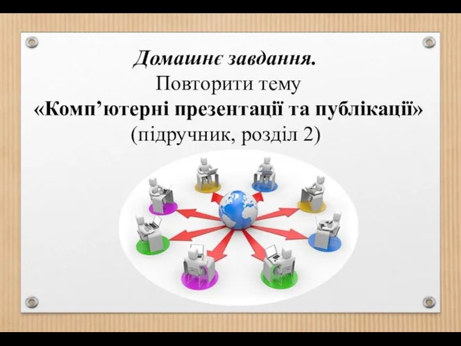 Домашнє завдання. Повторити тему «Комп’ютерні презентації та публікації» (підручник, розділ 2)